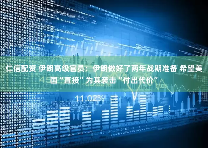 仁信配资 伊朗高级官员：伊朗做好了两年战期准备 希望美国“直接”为其袭击“付出代价”