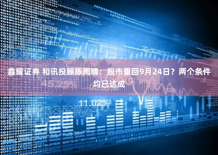 鑫耀证券 和讯投顾陈雨晴：股市重回9月24日？两个条件均已达成