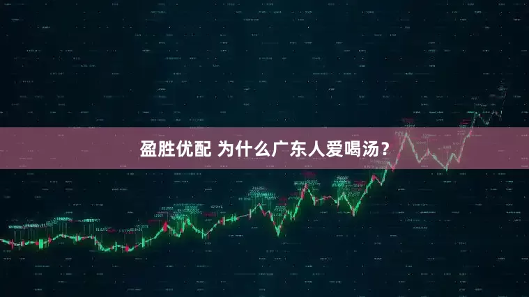 盈胜优配 为什么广东人爱喝汤？