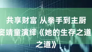 共享财富 从拳手到主厨 窦靖童演绎《她的生存之道》