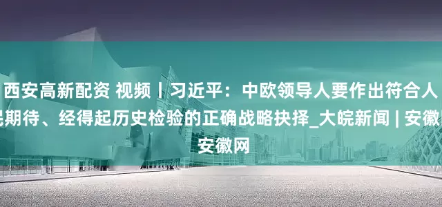 西安高新配资 视频丨习近平：中欧领导人要作出符合人民期待、经得起历史检验的正确战略抉择_大皖新闻 | 安徽网