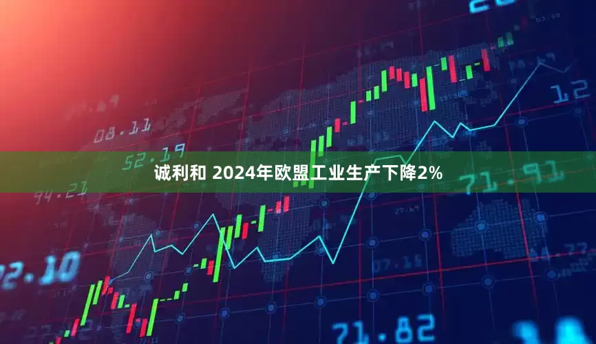 诚利和 2024年欧盟工业生产下降2%