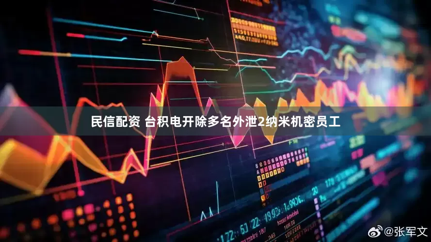 民信配资 台积电开除多名外泄2纳米机密员工