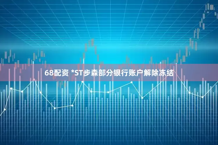 68配资 *ST步森部分银行账户解除冻结