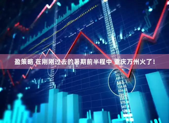 盈策略 在刚刚过去的暑期前半程中 重庆万州火了！
