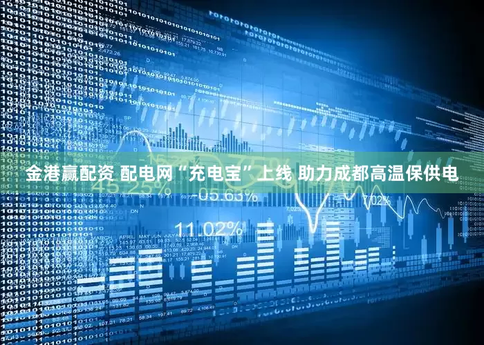 金港赢配资 配电网“充电宝”上线 助力成都高温保供电