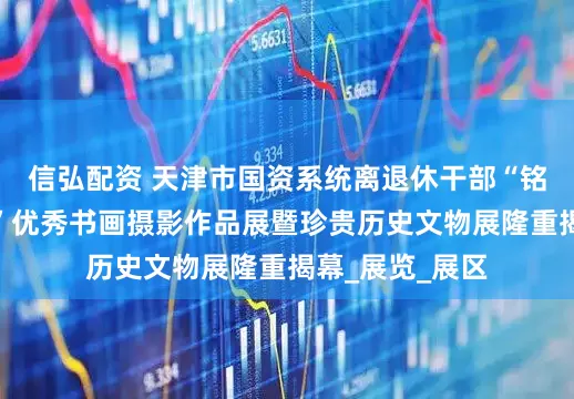 信弘配资 天津市国资系统离退休干部“铭记历史展风采”优秀书画摄影作品展暨珍贵历史文物展隆重揭幕_展览_展区