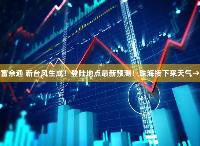 富余通 新台风生成！登陆地点最新预测！珠海接下来天气→