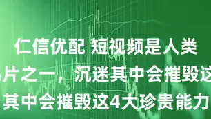 仁信优配 短视频是人类最大精神鸦片之一，沉迷其中会摧毁这4大珍贵能力
