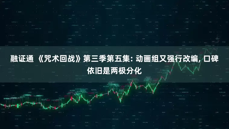 融证通 《咒术回战》第三季第五集: 动画组又强行改编, 口碑依旧是两极分化