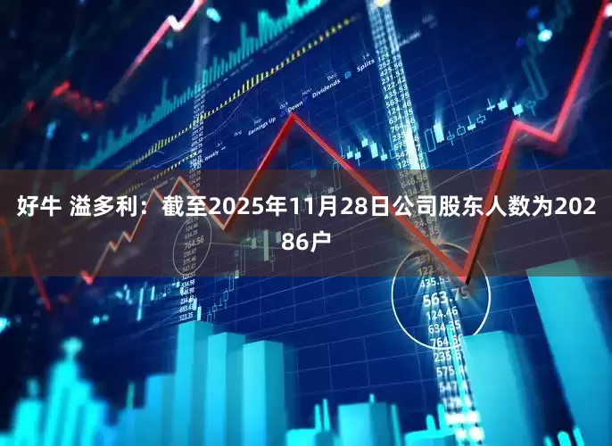 好牛 溢多利：截至2025年11月28日公司股东人数为20286户