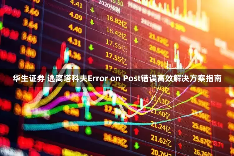 华生证券 逃离塔科夫Error on Post错误高效解决方案指南