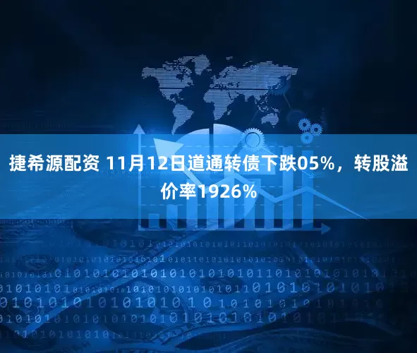 捷希源配资 11月12日道通转债下跌05%，转股溢价率1926%